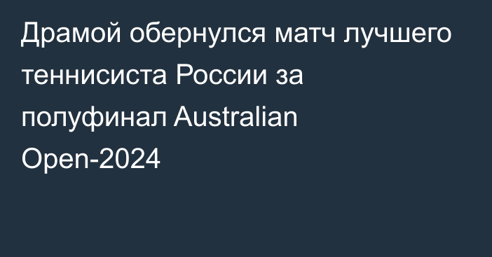 Драмой обернулся матч лучшего теннисиста России за полуфинал Australian Open-2024
