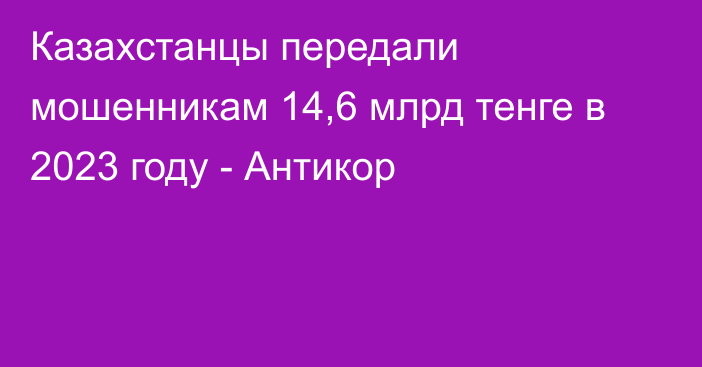 Казахстанцы передали мошенникам 14,6 млрд тенге в 2023 году - Антикор
