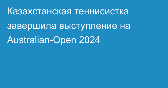 Казахстанская теннисистка завершила выступление на Australian-Open 2024