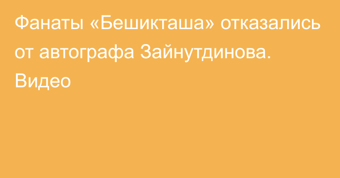 Фанаты «Бешикташа» отказались от автографа Зайнутдинова. Видео
