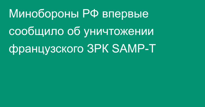 ​Минобороны РФ впервые сообщило об уничтожении французского ЗРК SAMP-T