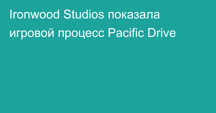 Ironwood Studios показала игровой процесс Pacific Drive