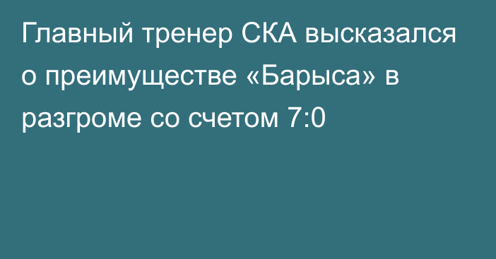Главный тренер СКА высказался о преимуществе «Барыса» в разгроме со счетом 7:0