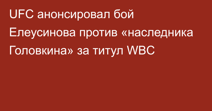 UFC анонсировал бой Елеусинова против «наследника Головкина» за титул WBC