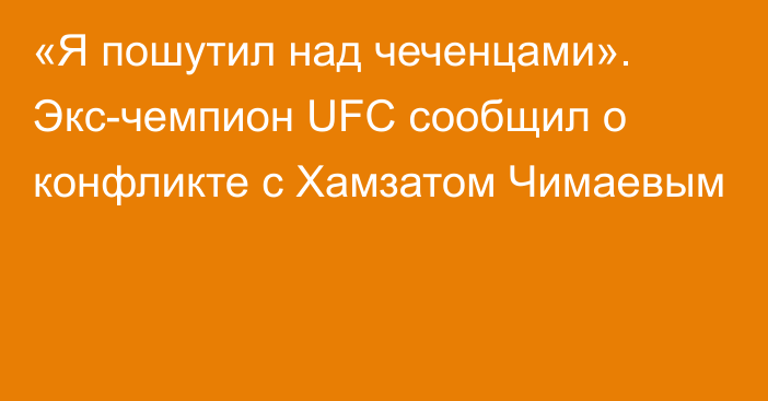 «Я пошутил над чеченцами». Экс-чемпион UFC сообщил о конфликте с Хамзатом Чимаевым