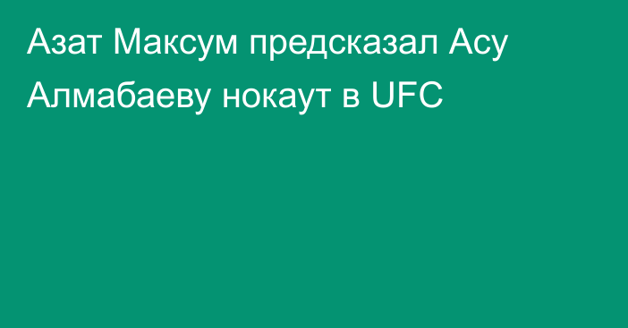 Азат Максум предсказал Асу Алмабаеву нокаут в UFC