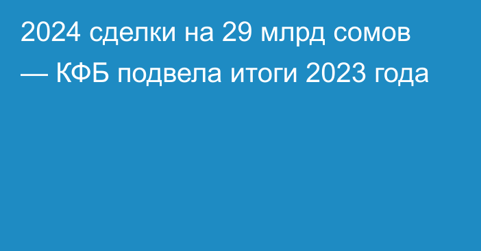 2024 сделки на  29 млрд сомов — КФБ подвела итоги 2023 года