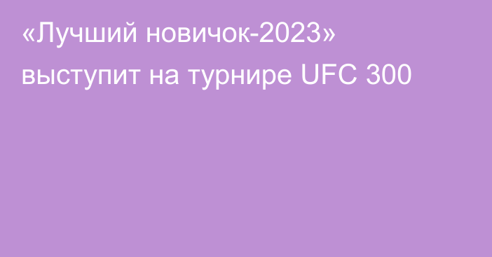 «Лучший новичок-2023» выступит на турнире UFC 300