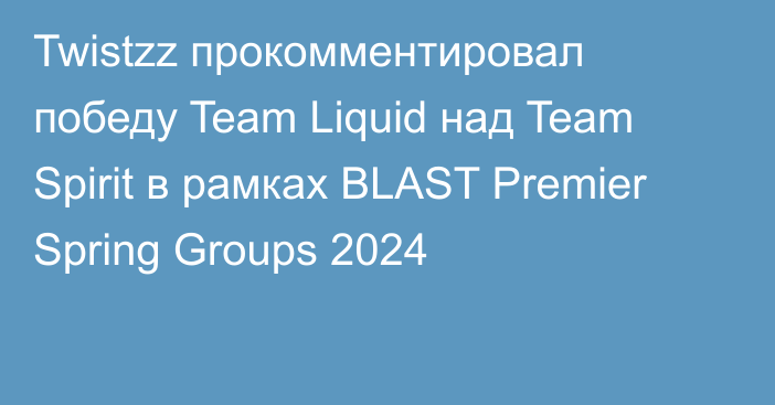 Twistzz прокомментировал победу Team Liquid над Team Spirit в рамках BLAST Premier Spring Groups 2024