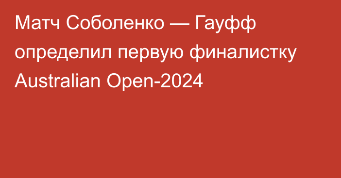 Матч Соболенко — Гауфф определил первую финалистку Australian Open-2024