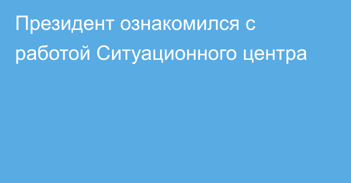 Президент ознакомился с работой Ситуационного центра