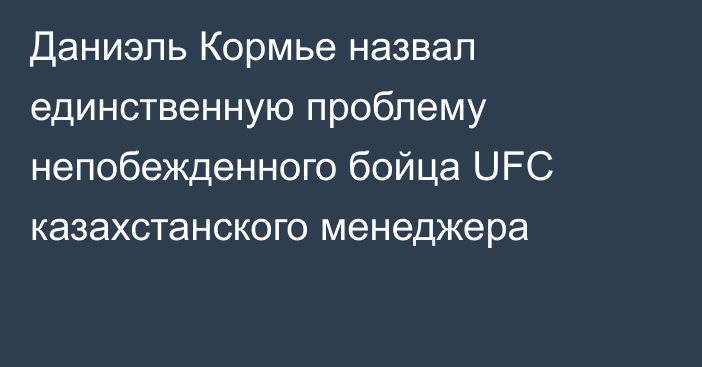 Даниэль Кормье назвал единственную проблему непобежденного бойца UFC казахстанского менеджера