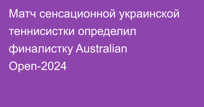Матч сенсационной украинской теннисистки определил финалистку Australian Open-2024