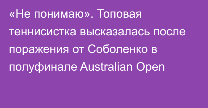 «Не понимаю». Топовая теннисистка высказалась после поражения от Соболенко в полуфинале Australian Open