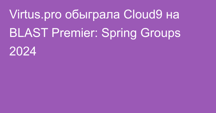 Virtus.pro обыграла Cloud9 на BLAST Premier: Spring Groups 2024