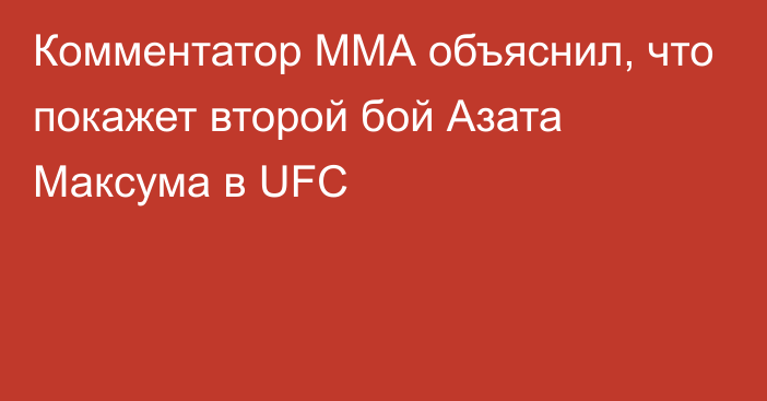 Комментатор ММА объяснил, что покажет второй бой Азата Максума в UFC