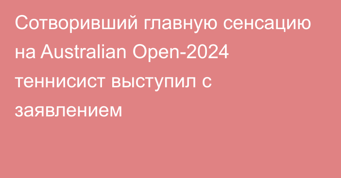 Сотворивший главную сенсацию на Australian Open-2024 теннисист выступил с заявлением