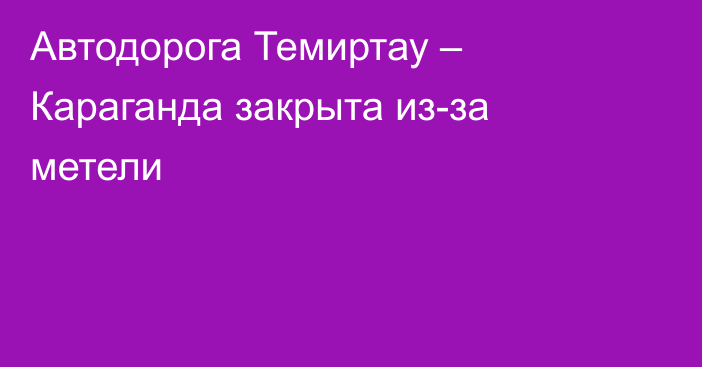 Автодорога Темиртау – Караганда закрыта из-за метели