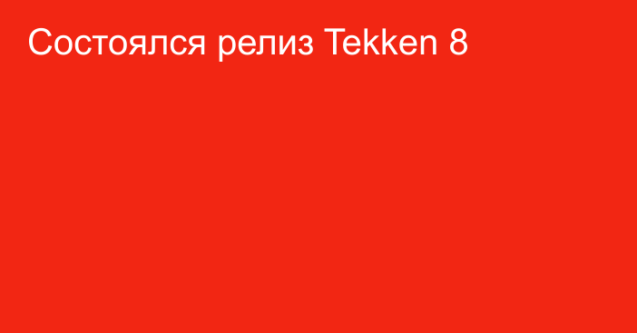 Состоялся релиз Tekken 8