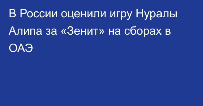 В России оценили игру Нуралы Алипа за «Зенит» на сборах в ОАЭ