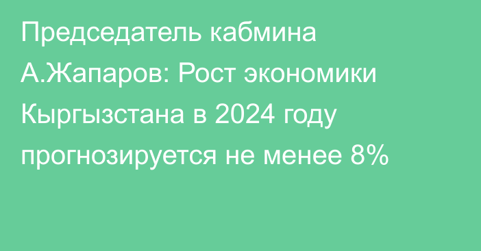Председатель кабмина А.Жапаров: Рост экономики Кыргызстана в 2024 году прогнозируется не менее 8%