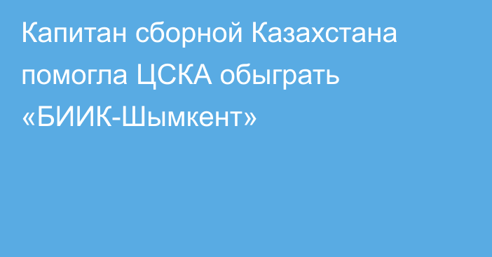 Капитан сборной Казахстана помогла ЦСКА обыграть «БИИК-Шымкент»