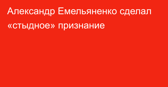 Александр Емельяненко сделал «стыдное» признание