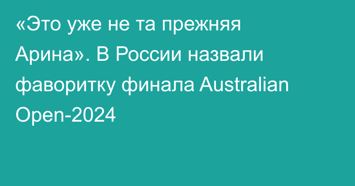 «Это уже не та прежняя Арина». В России назвали фаворитку финала Australian Open-2024