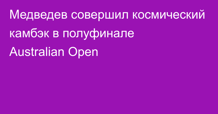 Медведев совершил космический камбэк в полуфинале Australian Open