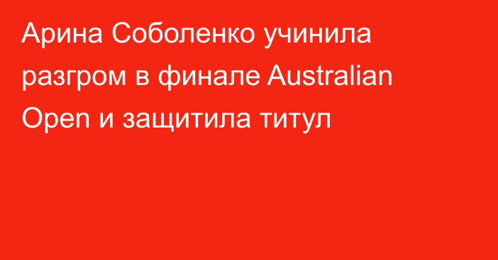 Арина Соболенко учинила разгром в финале Australian Open и защитила титул