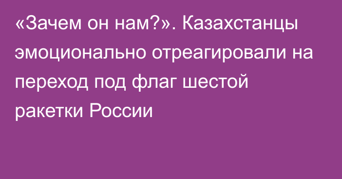 «Зачем он нам?». Казахстанцы эмоционально отреагировали на переход под флаг шестой ракетки России