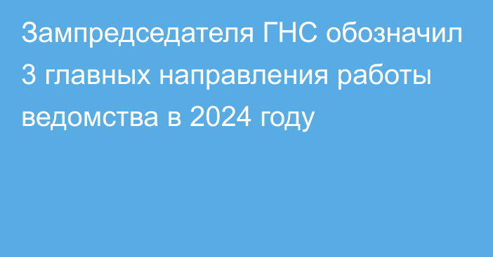 Зампредседателя ГНС обозначил 3 главных направления работы ведомства в 2024 году