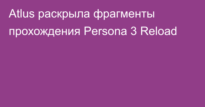 Atlus раскрыла фрагменты прохождения Persona 3 Reload