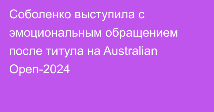 Соболенко выступила с эмоциональным обращением после титула на Australian Open-2024