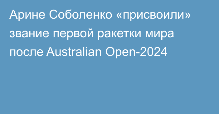 Арине Соболенко «присвоили» звание первой ракетки мира после Australian Open-2024