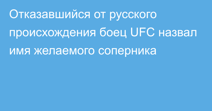 Отказавшийся от русского происхождения боец UFC назвал имя желаемого соперника