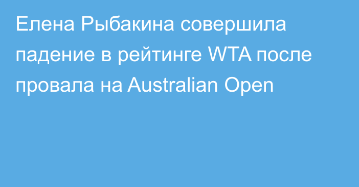 Елена Рыбакина совершила падение в рейтинге WTA после провала на Australian Open