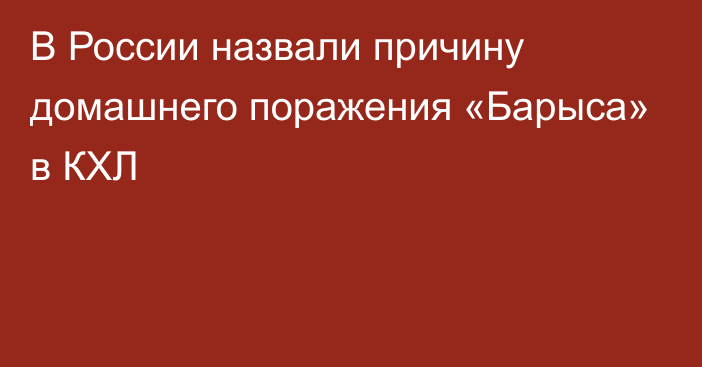 В России назвали причину домашнего поражения «Барыса» в КХЛ