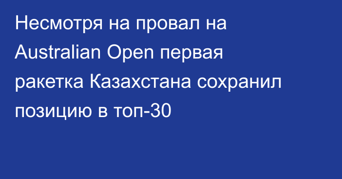 Несмотря на провал на Australian Open первая ракетка Казахстана сохранил позицию в топ-30