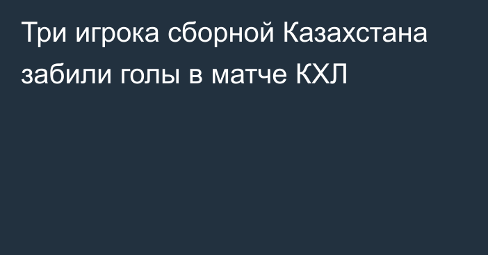 Три игрока сборной Казахстана забили голы в матче КХЛ