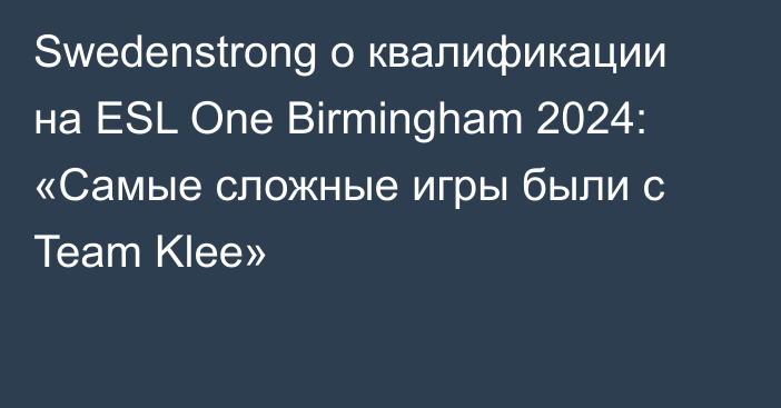 Swedenstrong о квалификации на ESL One Birmingham 2024: «Самые сложные игры были с Team Klee»