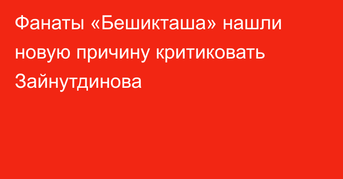 Фанаты «Бешикташа» нашли новую причину критиковать Зайнутдинова