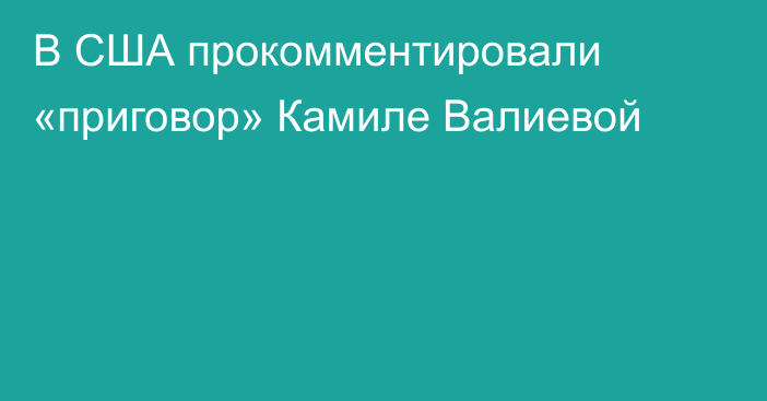 В США прокомментировали «приговор» Камиле Валиевой