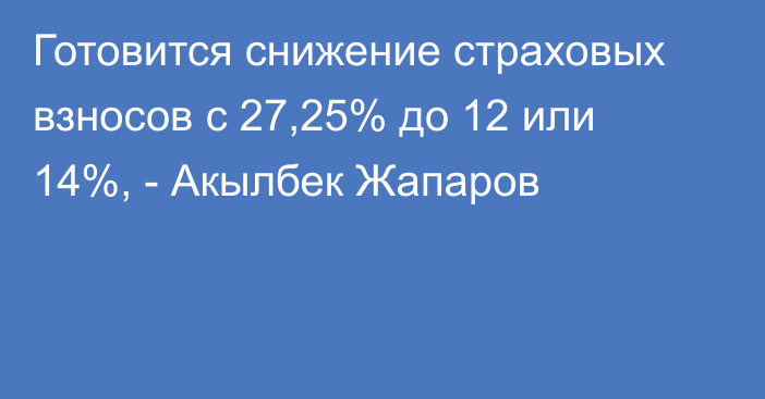 Готовится снижение страховых взносов с 27,25% до 12 или 14%, - Акылбек Жапаров