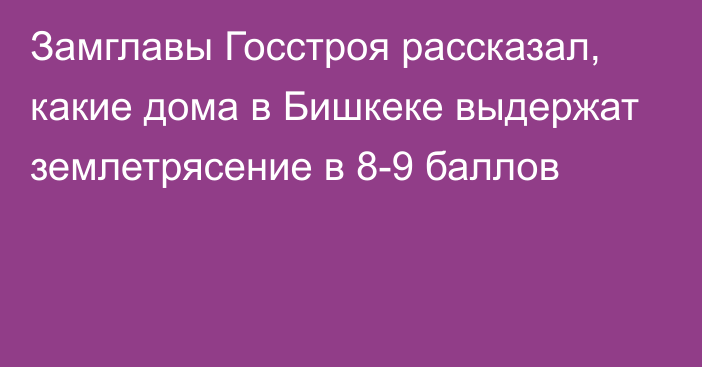 Замглавы Госстроя рассказал, какие дома в Бишкеке выдержат землетрясение в 8-9 баллов