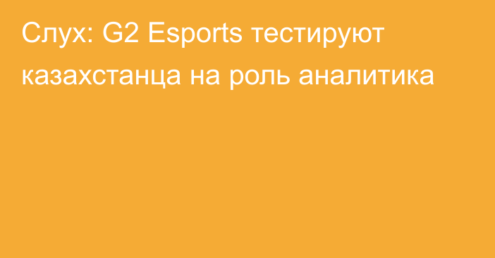Слух: G2 Esports тестируют казахстанца на роль аналитика