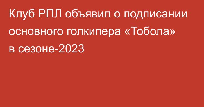 Клуб РПЛ объявил о подписании основного голкипера «Тобола» в сезоне-2023