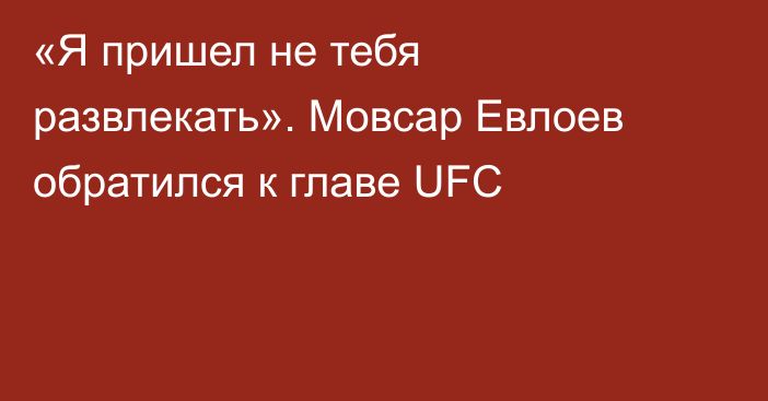 «Я пришел не тебя развлекать». Мовсар Евлоев обратился к главе UFC