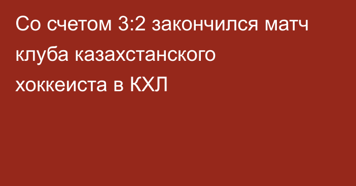 Со счетом 3:2 закончился матч клуба казахстанского хоккеиста в КХЛ