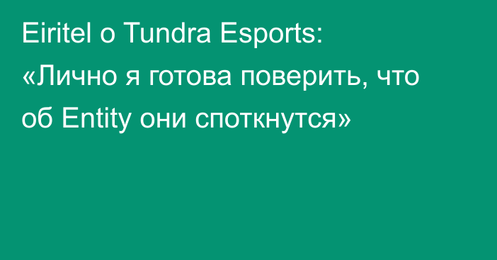Eiritel о Tundra Esports: «Лично я готова поверить, что об Entity они споткнутся»